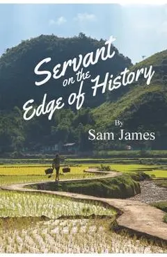 Servant on the Edge of History: Risking All for the Gospel in War-Ravaged Vietnam - Sam James