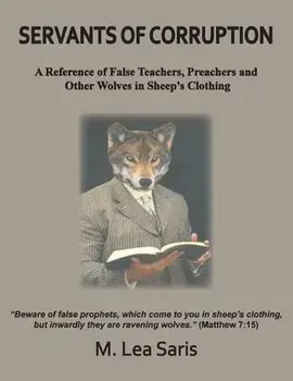 Servants Of Corruption, A Reference of False Teachers, Preachers and Other Wolves In Sheep's Clothing, Paperback/M. Lea Saris