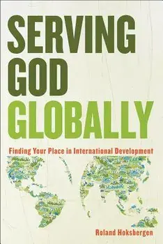 Serving God Globally: Finding Your Place in International Development/Roland Hoksbergen