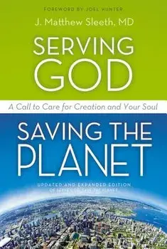Serving God, Saving the Planet: A Call to Care for Creation and Your Soul, Paperback/J. Matthew Sleeth M. D.