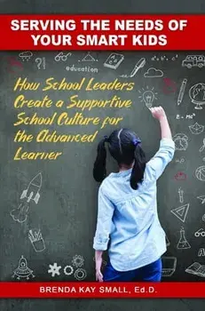 Serving the Needs of Your Smart Kids. How School Leaders Create a Supportive School Culture for the Advanced Learner, Paperback/Brenda Kay (Brenda Kay Small) Small