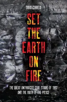 Set the Earth on Fire. The Great Anthracite Coal Strike of 1902 and the Birth of Police as We Know It, Paperback/David Correia