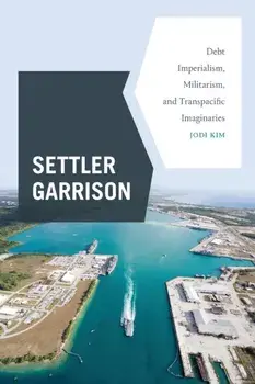 Settler Garrison. Debt Imperialism, Militarism, and Transpacific Imaginaries, Paperback/Jodi Kim