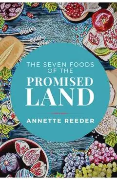 Seven Foods of the Promised Land - Annette Reeder