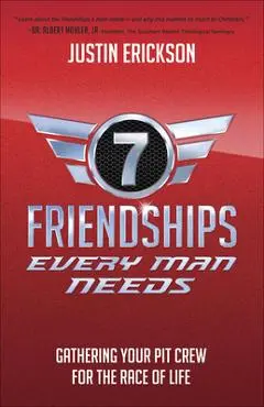 Seven Friendships Every Man Needs: Gathering Your Pit Crew for the Race of Life - Justin Erickson