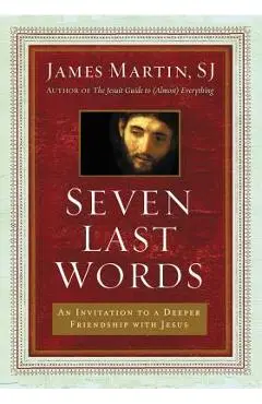 Seven Last Words: An Invitation to a Deeper Friendship with Jesus - James Martin