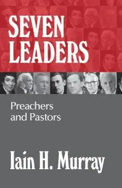 Seven Leaders: Preachers and Pastors - Iain H. Murray