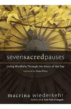 Seven Sacred Pauses: Living Mindfully Through the Hours of the Day - Macrina Wiederkehr