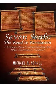 Seven Seals: The Road to Revelation: A Personal Quest to Understanding End Times According to Scripture - Michael R. Schall