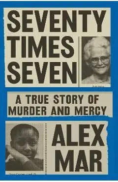Seventy Times Seven: A True Story of Murder and Mercy - Alex Mar