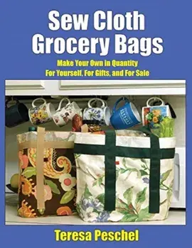 Sew Cloth Grocery Bags: Make Your Own in Quantity For Yourself, For Gifts, and For Sale, Paperback/Teresa Peschel