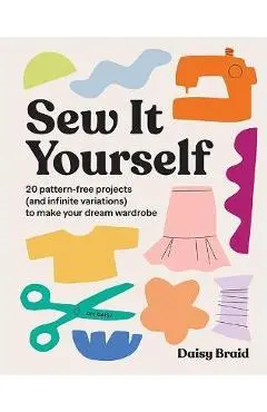 Sew It Yourself with DIY Daisy: 20 Pattern-Free Projects (and Infinite Variations) to Make Your Dream Wardrobe - Daisy Braid