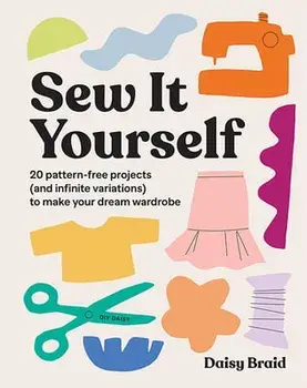 Sew It Yourself with DIY Daisy. 20 Pattern-Free Projects (and Infinite Variations) To Make Your Dream Wardrobe, Paperback/Daisy Braid