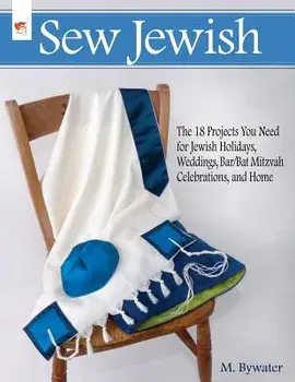 Sew Jewish: The 18 Projects You Need for Jewish Holidays, Weddings, Bar/Bat Mitzvah Celebrations, and Home, Paperback/M. Bywater
