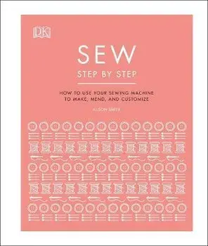 Sew Step by Step. How to use your sewing machine to make, mend, and customize, Hardback/***