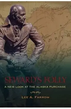 Seward's Folly: A New Look at the Alaska Purchase - Lee A. Farrow