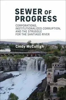 Sewer of Progress. Corporations, Institutionalized Corruption, and the Struggle for the Santiago Ri ver, Paperback/Cindy Mcculligh