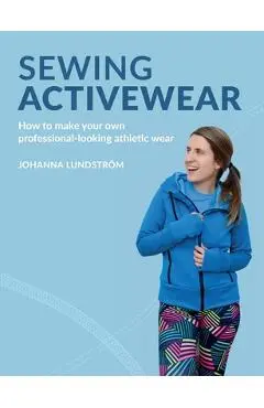 Sewing Activewear: How to make your own professional-looking athletic wear - Johanna Lundstr�m