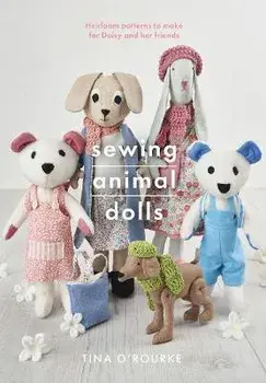 Sewing Animal Dolls. Heirloom patterns to make for Daisy and her friends, Paperback/Tina O'Rourke