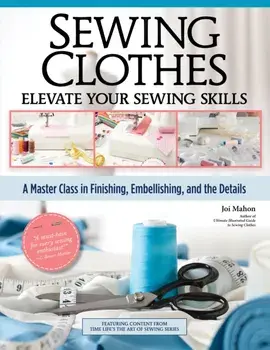 Sewing Clothes—Elevate Your Sewing Skills. A Master Class in Finishing, Embellishing, and the Details, Paperback/Joi Mahon
