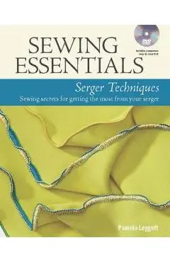 Sewing Essentials Serger Techniques: Sewing Secrets for Getting the Most from Your Serger - Pamela Leggett