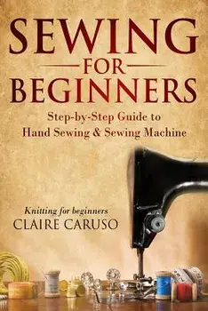 Sewing for Beginners: Step-By-Step Guide to Hand Sewing & Sewing Machine (Knitting for Beginners), Paperback/Claire Caruso
