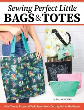 Sewing Perfect Little Bags and Totes. Fine-Tuning Essential Techniques from Cutting Out to Hardware, Paperback/Carolina Moore