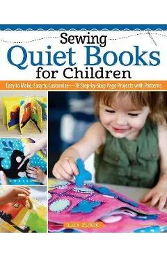 Sewing Quiet Books for Children: Easy to Make, Easy to Customize--18 Step-By-Step Page Projects with Patterns - Lily Zunic