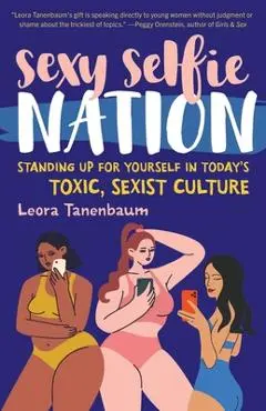 Sexy Selfie Nation: Standing Up for Yourself in Today's Toxic, Sexist Culture - Leora Tanenbaum