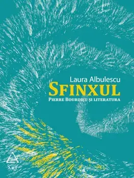 Sfinxul. Pierre Bourdieu si literatura/Laura Albulescu