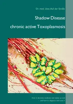 Shadow Disease chronic active Toxoplasmosis: How it deceives medicine and makes us sick - and how to diagnose and treat it, Paperback/Uwe Auf Der Strae