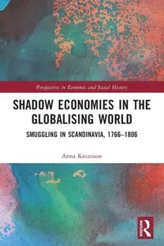 Shadow Economies in the Globalising World. Smuggling in Scandinavia, 1766-1806, Paperback/Anna Knutsson