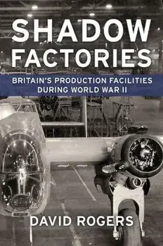 Shadow Factories. Britain'S Production Facilities and the Second World War, Paperback/David Rogers