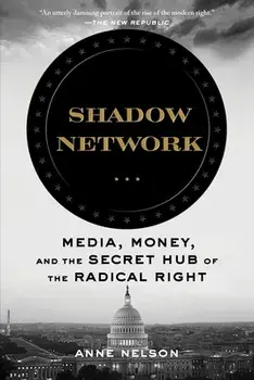 Shadow Network: Media, Money, and the Secret Hub of the Radical Right, Paperback/Anne Nelson