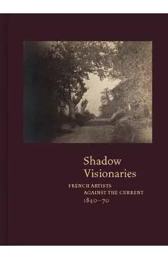 Shadow Visionaries: French Artists Against the Current, 1840-70 - Anne Leonard