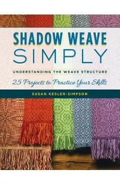 Shadow Weave Simply: Understanding the Weave Structure 25 Projects to Practice Your Skills - Susan Kesler-simpson