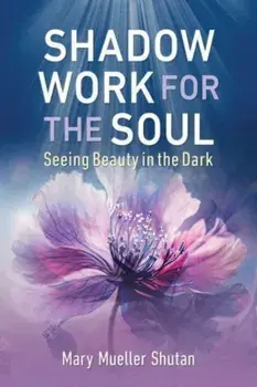 Shadow Work for the Soul. Seeing Beauty in the Dark, Paperback/Mary Mueller Shutan