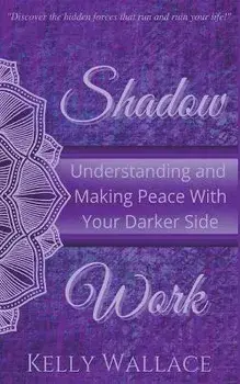 Shadow Work: Understanding and Making Peace With Your Darker Side, Paperback/Kelly Wallace