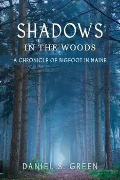 Shadows in the Woods: A Chronicle of Bigfoot in Maine, Paperback/Daniel S. Green