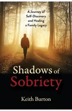 Shadows of Sobriety: A Journey of Self-Discovery and Healing a Family Legacy - Keith Burton