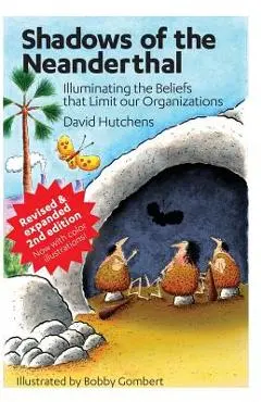 Shadows of the Neanderthal: Illuminating the Beliefs that Limit Our Organizations - Bobby Gombert