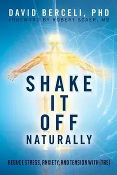 Shake It Off Naturally: Reduce Stress, Anxiety, and Tension with 'TRE', Paperback/Phd David Berceli