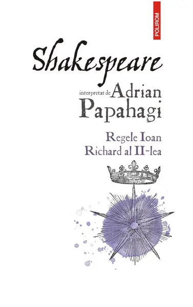 Shakespeare interpretat de Adrian Papahagi. Regele Ioan * Richard al II-lea