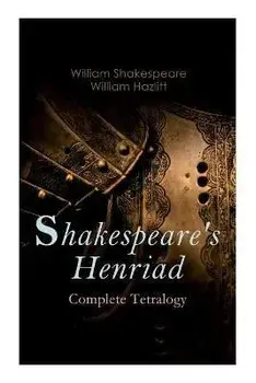 Shakespeare's Henriad - Complete Tetralogy: Including a Detailed Analysis of the Main Characters: Richard II, King Henry IV and King Henry V/William Shakespeare