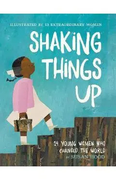 Shaking Things Up: 14 Young Women Who Changed the World - Susan Hood