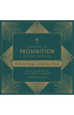 Shaking Up Prohibition in New Orleans: Authentic Vintage Cocktails from A to Z - Olive Leonhardt