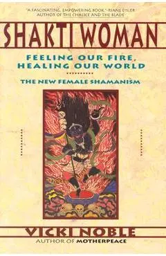 Shakti Woman: Feeling Our Fire, Healing Our World - Vicki Noble