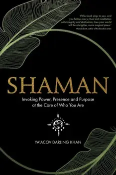 Shaman: Invoking Power, Presence and Purpose at the Core of Who You Are, Paperback/Ya'acov Darling Khan