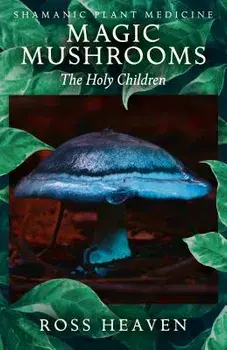 Shamanic Plant Medicine - Magic Mushrooms: The Holy Children, Paperback/Ross Heaven