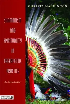 Shamanism and Spirituality in Therapeutic Practice: An Introduction, Paperback/Christa MacKinnon